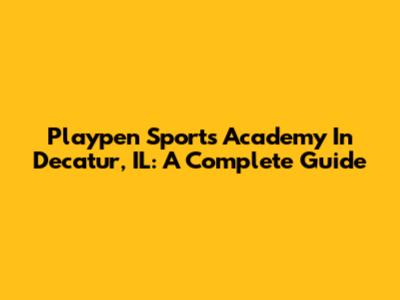 Playpen Sports Academy In Decatur, IL: A Complete Guide