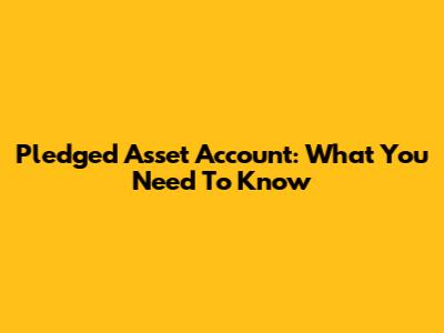 Pledged Asset Account: What You Need To Know