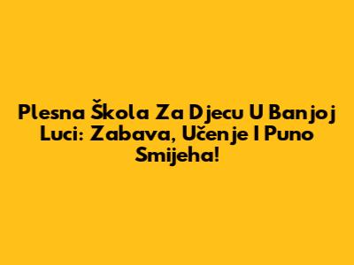 Plesna Škola Za Djecu U Banjoj Luci: Zabava, Učenje I Puno Smijeha!