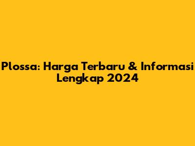 Plossa: Harga Terbaru & Informasi Lengkap 2024