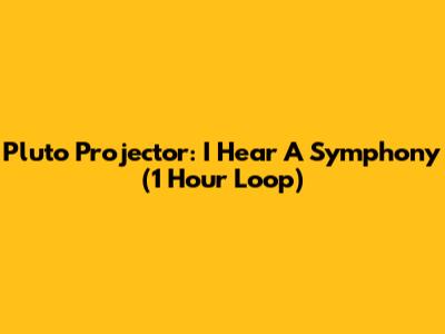 Pluto Projector: I Hear A Symphony (1 Hour Loop)