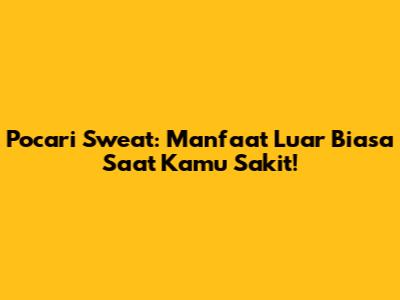Pocari Sweat: Manfaat Luar Biasa Saat Kamu Sakit!