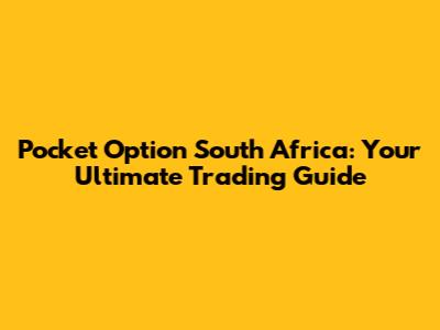 Pocket Option South Africa: Your Ultimate Trading Guide