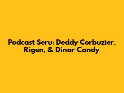 Podcast Seru: Deddy Corbuzier, Rigen, & Dinar Candy