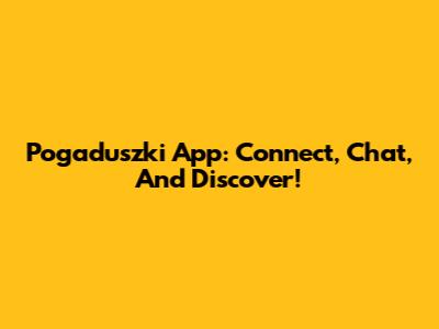 Pogaduszki App: Connect, Chat, And Discover!