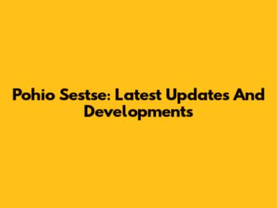 Pohio Sestse: Latest Updates And Developments