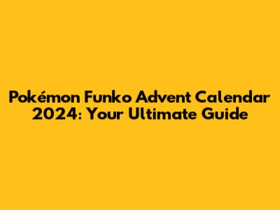 Pokémon Funko Advent Calendar 2024: Your Ultimate Guide