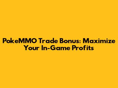 PokeMMO Trade Bonus: Maximize Your In-Game Profits