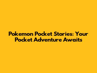 Pokemon Pocket Stories: Your Pocket Adventure Awaits