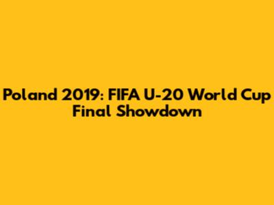 Poland 2019: FIFA U-20 World Cup Final Showdown