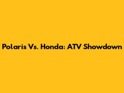 Polaris Vs. Honda: ATV Showdown