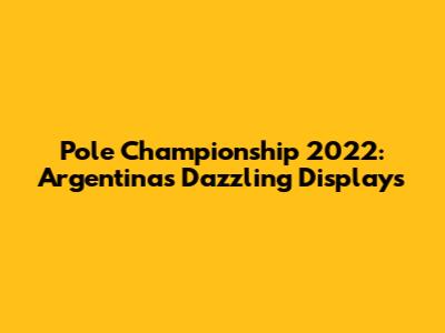 Pole Championship 2022: Argentina's Dazzling Displays