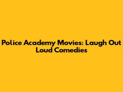 Police Academy Movies: Laugh Out Loud Comedies