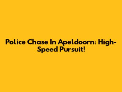 Police Chase In Apeldoorn: High-Speed Pursuit!