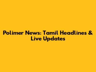 Polimer News: Tamil Headlines & Live Updates