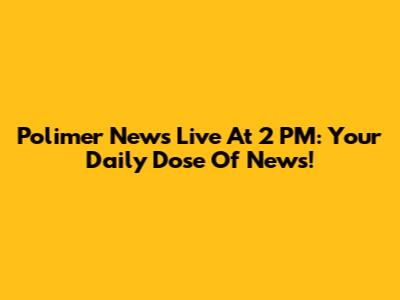 Polimer News Live At 2 PM: Your Daily Dose Of News!