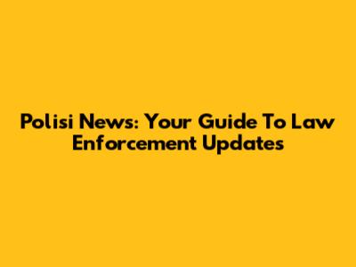 Polisi News: Your Guide To Law Enforcement Updates