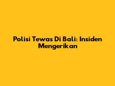 Polisi Tewas Di Bali: Insiden Mengerikan