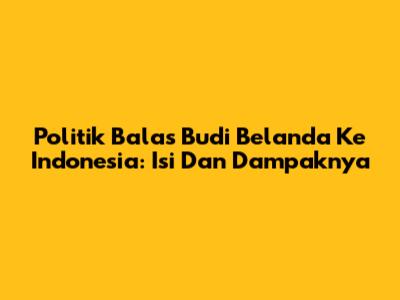 Politik Balas Budi Belanda Ke Indonesia: Isi Dan Dampaknya