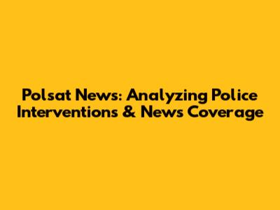 Polsat News: Analyzing Police Interventions & News Coverage