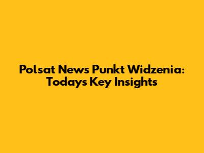 Polsat News Punkt Widzenia: Today's Key Insights
