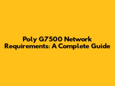 Poly G7500 Network Requirements: A Complete Guide