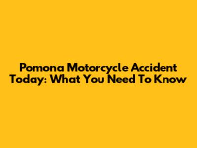Pomona Motorcycle Accident Today: What You Need To Know