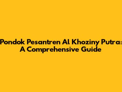 Pondok Pesantren Al Khoziny Putra: A Comprehensive Guide