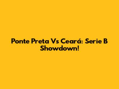 Ponte Preta Vs Ceará: Serie B Showdown!