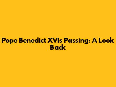 Pope Benedict XVI's Passing: A Look Back