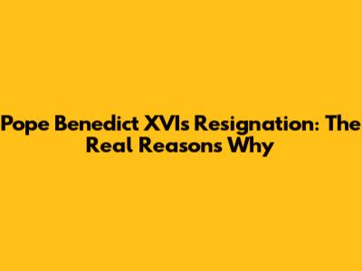 Pope Benedict XVI's Resignation: The Real Reasons Why