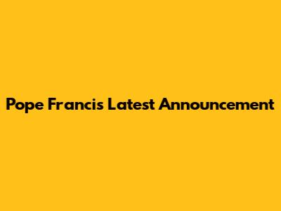 Pope Francis' Latest Announcement