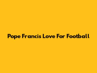 Pope Francis' Love For Football