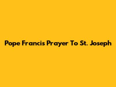 Pope Francis' Prayer To St. Joseph
