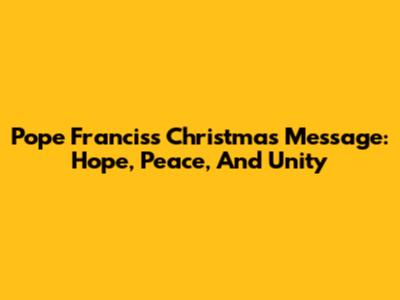 Pope Francis's Christmas Message: Hope, Peace, And Unity