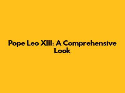 Pope Leo XIII: A Comprehensive Look