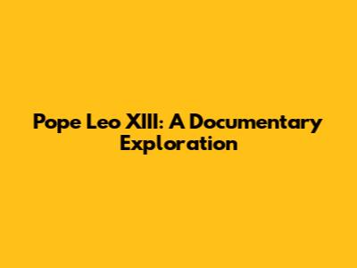 Pope Leo XIII: A Documentary Exploration
