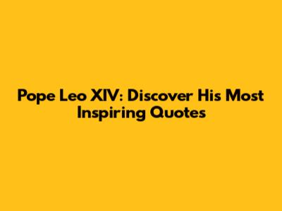 Pope Leo XIV: Discover His Most Inspiring Quotes