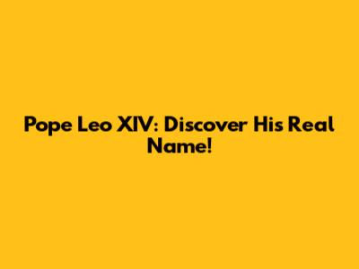 Pope Leo XIV: Discover His Real Name!