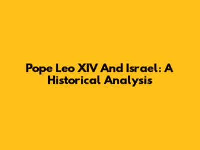 Pope Leo XIV And Israel: A Historical Analysis