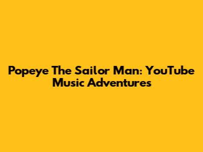 Popeye The Sailor Man: YouTube Music Adventures