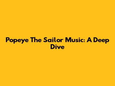 Popeye The Sailor Music: A Deep Dive