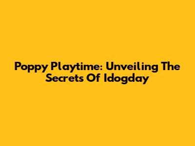 Poppy Playtime: Unveiling The Secrets Of Idogday