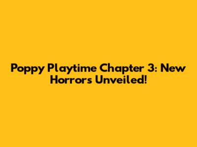 Poppy Playtime Chapter 3: New Horrors Unveiled!