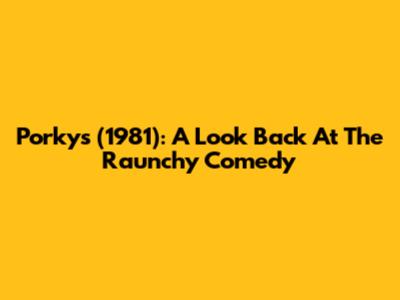 Porkys (1981): A Look Back At The Raunchy Comedy