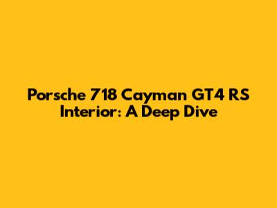 Porsche 718 Cayman GT4 RS Interior: A Deep Dive