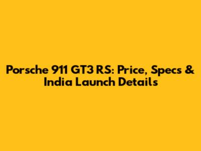 Porsche 911 GT3 RS: Price, Specs & India Launch Details