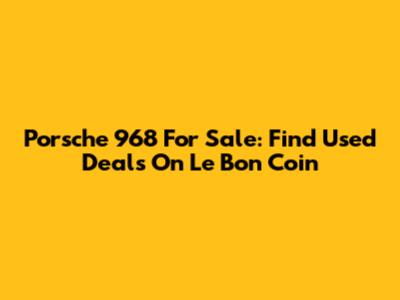 Porsche 968 For Sale: Find Used Deals On Le Bon Coin