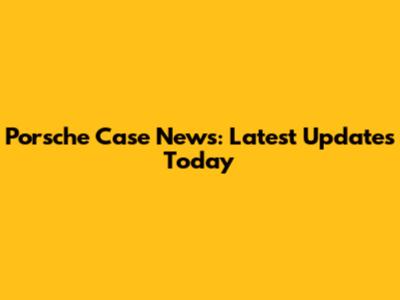 Porsche Case News: Latest Updates Today