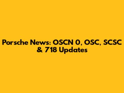 Porsche News: OSCN 0, OSC, SCSC & 718 Updates